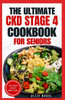 The Ultimate CKD Stage 4 Cookbook for Seniors: Low Sodium, Low Potassium Diet Recipes to Manage Chronic Kidney Disease & Prevent Acute Renal Failure