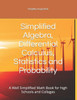 Simplified Algebra, Differential Calculus, Statistics and Probability: A Well Simplified Math Book for high Schools and Colleges