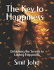 The Key to Happiness: Unlocking the Secrets to Lasting Happiness