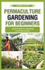 permaculture gardening for beginners: practical guide to cultivating a sustainable garden