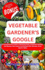 Vegetable Gardener's Google: A Comprehensive Guide to Gardening Hacks, Companion Planting, Soil Mastery, Pest Control, And Nutrient-Rich Harvests.