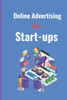 Online Advertising for Start Ups: Ultimate Online Marketing Guide