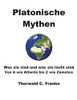 Platonische Mythen: Was Sie Sind Und Was Sie Nicht Sind - Von A Wie Atlantis Bis Z Wie Zamolxis (German Edition)