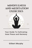 Mindfulness and Meditation Exercises: Your Guide To Cultivating Inner Peace and Harmony