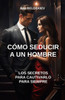 CÃ³mo seducir a un hombre: los secretos para cautivarlo para siempre: SeducciÃ³n, Atraer a un hombre, Relaciones amorosas, Lenguaje corporal, Sedu