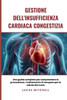 Gestione dell'insufficienza cardiaca congestizia: Una guida completa per comprendere la prevenzione, i trattamenti e il recupero per la salute del cuo