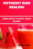 Nutrient-Rich Healing: Juicing Recipes to Support Cancer Wellness