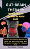 Gut-Brain THERAPY: Therapies For Mood Regulation And Mental Health: Explore The Connection Between Gut Health And Mental Well-Being, With