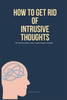 How To Get Rid of Intrusive Thoughts: The Ultimate Guide on How to Stop Intrusive Thoughts