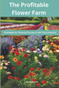 The Profitable Flower Farm: Strategies for Financial Success in the Floral Industry