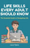 Life Skills Every Adult Should Know: The Essential Guide to Navigating Life