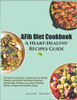 AFib Diet Cookbook A Heart-Healthy Recipes Guide: A Practical Guide for Cardiovascular Health, Obesity and Atrial Fibrillation Reversal, Sustainable W