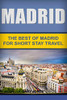 Madrid: The Best Of Madrid For Short Stay Travel (Short Stay Travel - City Guides)
