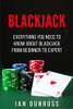 Blackjack: Everything You Need To Know About Blackjack From Beginner To Expert