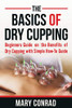 The Basics Of Dry Cupping: Beginners Guide On The Benefits Of Dry Cupping With A Simple How-To Guide (Cupping Therapy)