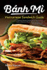 Banh Mi Vietnamese Sandwich Guide: Essential Recipe Handbook For The Authentic Craft Of Delicious Mouthwatering Homemade Vietnamese Culture (Banh Mi Sandwiches) (Volume 1)