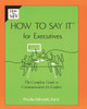 How to Say It for Executives: The Complete Guide to Communication for Leaders