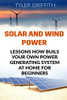 Solar And Wind Power: Lessons How Buils Your Own Power Generating System At Home For Beginners