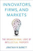 Innovators, Firms, And Markets: The Organizational Logic Of Intellectual Property