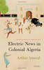Electric News In Colonial Algeria (Oxford Historical Monographs)