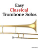 Easy Classical Trombone Solos: Featuring music of Bach, Beethoven, Wagner, Handel and other composers