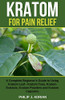Kratom For Pain Relief: A Complete Beginner?çös Guide To Using Kratom Leaf ?çô Kratom Teas, Kratom Extracts, Kratom Powders, And Kratom Capsules