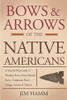 Bows And Arrows Of The Native Americans: A Complete Step-By-Step Guide To Wooden Bows, Sinew-Backed Bows, Composite Bows, Strings, Arrows, And Quivers