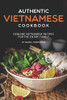 Authentic Vietnamese Cookbook: Genuine Vietnamese Recipes For The Entire Family