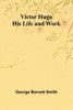 Victor Hugo: His Life and Work