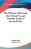 The Wisdom of Bernard Shaw Being Passages from the Works of Bernard Shaw