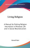 Living Religion: A Manual for Putting Religion Into Action in Personal Life and in Social Reconstruction