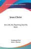 Jesus Christ: His Life, His Teaching And His Work