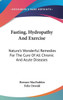 Fasting, Hydropathy And Exercise: Nature's Wonderful Remedies For The Cure Of All Chronic And Acute Diseases