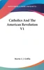 Catholics And The American Revolution V1