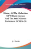 History Of The Abduction Of William Morgan And The Anti-Masonic Excitement Of 1826-30
