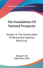 The Foundations Of National Prosperity: Studies In The Conservation Of Permanent National Resources