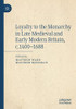 Loyalty To The Monarchy In Late Medieval And Early Modern Britain, C.1400-1688