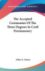 The Accepted Ceremonies Of The Three Degrees In Craft Freemasonry