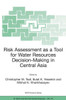 Risk Assessment as a Tool for Water Resources Decision-Making in Central Asia: Proceedings of the NATO Advanced Research Workshop on Risk Assessment a
