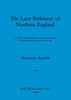 The Later Prehistory of Northern England, Part i: Cumbria, Northumberland and Durham from the Neolithic to the Late Bronze Age