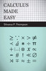 Calculus Made Easy: Being a Very-Simplest Introduction to Those Beautiful Methods of Reckoning Which are Generally Called by the Terrifying Names of t