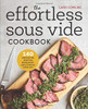 The Effortless Sous Vide Cookbook: 140 Recipes For Crafting Restaurant-Quality Meals Every Day