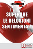 Superare Le Delusioni Sentimentali: Come Trasformare Una Delusione Sentimentale In Un Percorso Di Crescita Per Rivoluzionare E Migliorare La Tua Vita (Italian Edition)