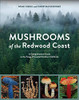 Mushrooms Of The Redwood Coast: A Comprehensive Guide To The Fungi Of Coastal Northern California