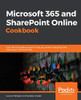 Microsoft 365 And Sharepoint Online Cookbook: Over 100 Actionable Recipes To Help You Perform Everyday Tasks Effectively In Microsoft 365