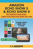 Amazon Echo Show 5 & Echo Show 8 The Complete User Guide - Learn to Use Your Echo Show Like A Pro: Includes Alexa Skills, Tips and Tricks (Alexa & Echo Show Setup)