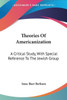 Theories Of Americanization: A Critical Study, With Special Reference To The Jewish Group