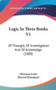 Logic In Three Books V1: Of Thought, Of Investigation And Of Knowledge (1888)