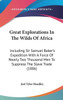 Great Explorations In The Wilds Of Africa: Including Sir Samuel Baker's Expedition With A Force Of Nearly Two Thousand Men To Suppress The Slave Trade