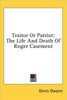 Traitor Or Patriot: The Life And Death Of Roger Casement